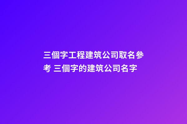三個字工程建筑公司取名參考 三個字的建筑公司名字